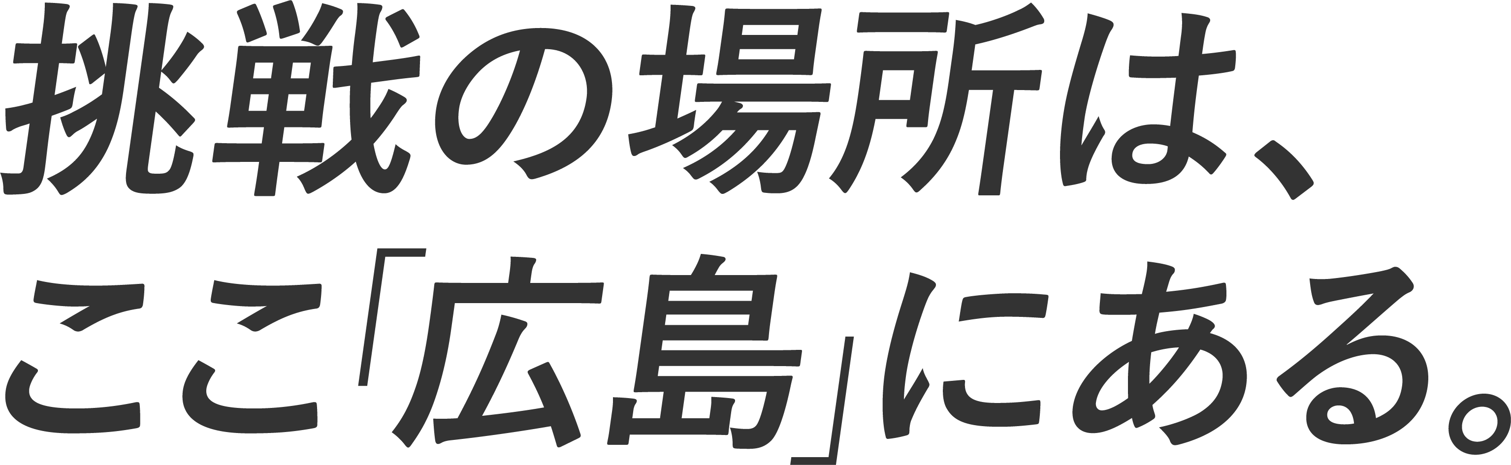 挑戦の場所は、ここ「広島」にある